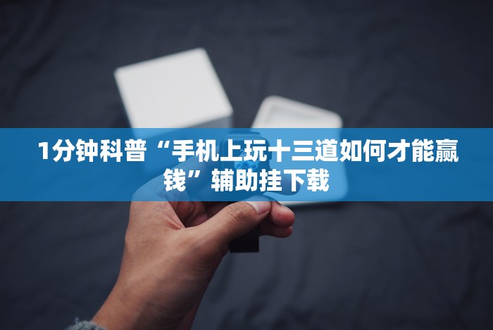 1分钟科普“手机上玩十三道如何才能赢钱”辅助挂下载