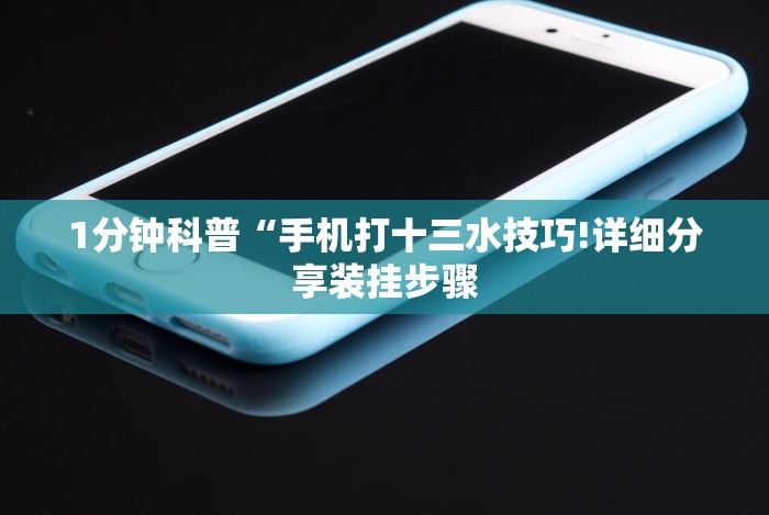 1分钟科普“手机打十三水技巧!详细分享装挂步骤