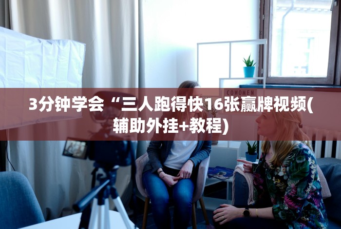 3分钟学会“三人跑得快16张赢牌视频(辅助外挂+教程) 3分钟学会“三人跑得快16张赢牌视频(辅助外挂+教程)