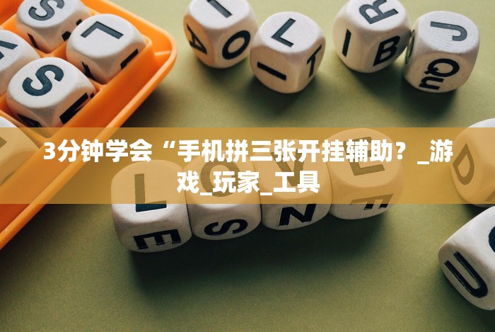 3分钟学会“手机拼三张开挂辅助？_游戏_玩家_工具