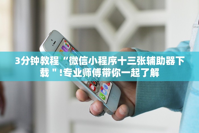 3分钟教程“微信小程序十三张辅助器下载"!专业师傅带你一起了解 3分钟教程“微信小程序十三张辅助器下载"!专业师傅带你一起了解