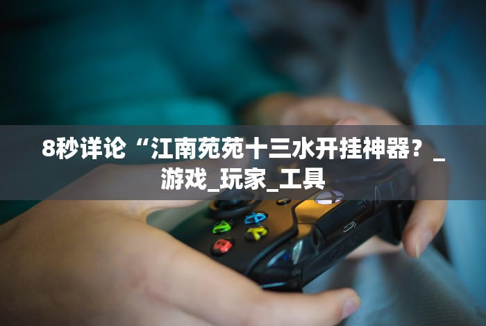 8秒详论“江南苑苑十三水开挂神器？_游戏_玩家_工具