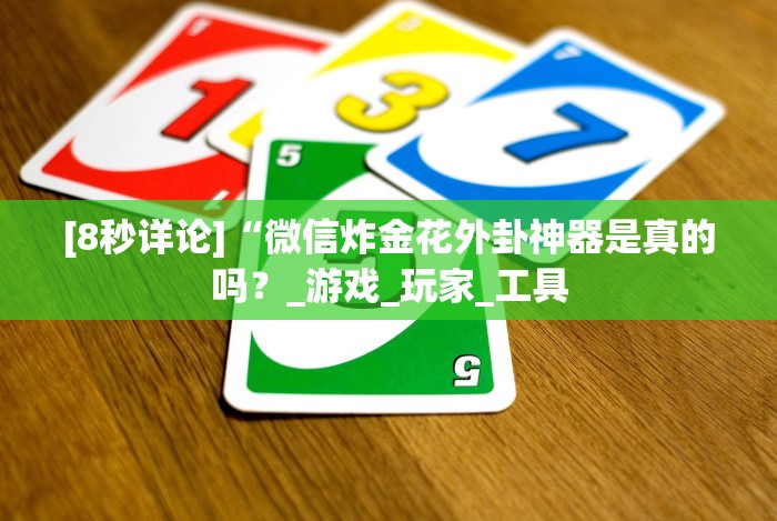 [8秒详论]“微信炸金花外卦神器是真的吗？_游戏_玩家_工具