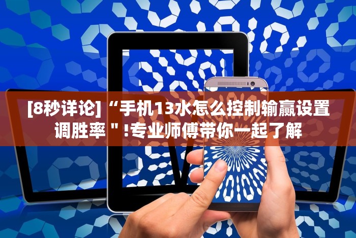 [8秒详论]“手机13水怎么控制输赢设置调胜率＂!专业师傅带你一起了解
