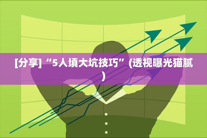 [分享]“5人填大坑技巧”(透视曝光猫腻)