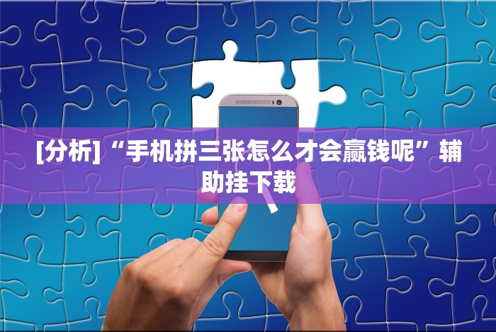 [分析]“手机拼三张怎么才会赢钱呢”辅助挂下载