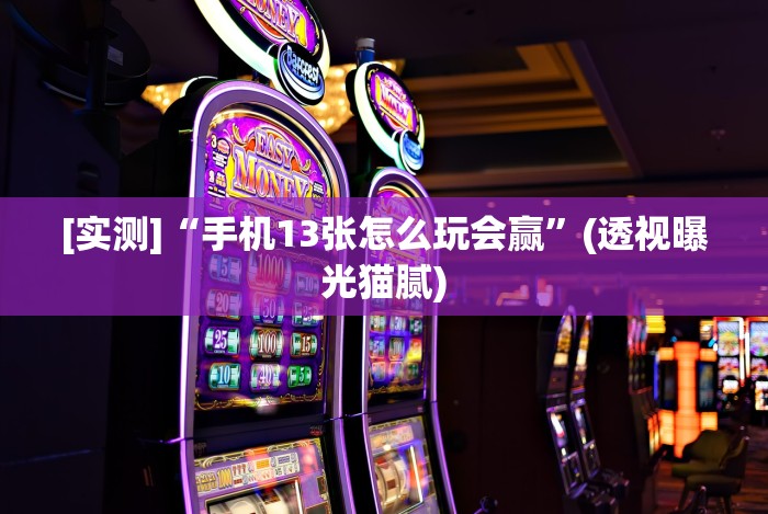[实测]“手机13张怎么玩会赢”(透视曝光猫腻)