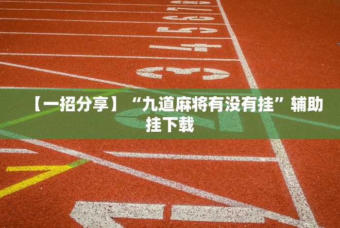 【一招分享】“九道麻将有没有挂”辅助挂下载