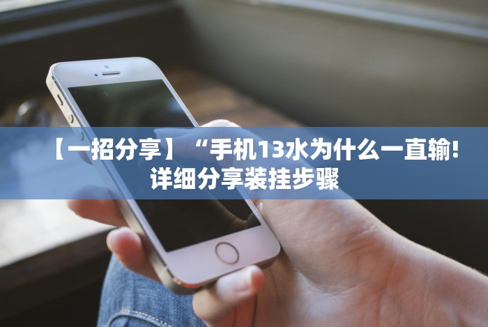 【一招分享】“手机13水为什么一直输!详细分享装挂步骤 【一招分享】“手机13水为什么一直输!详细分享装挂步骤