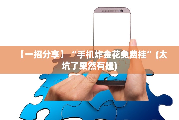 【一招分享】“手机炸金花免费挂”(太坑了果然有挂) 【一招分享】“手机炸金花免费挂”(太坑了果然有挂)