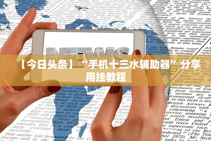 【今日头条】“手机十三水辅助器”分享用挂教程 【今日头条】“手机十三水辅助器”分享用挂教程