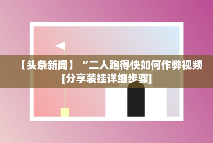 【头条新闻】“二人跑得快如何作弊视频[分享装挂详细步骤]