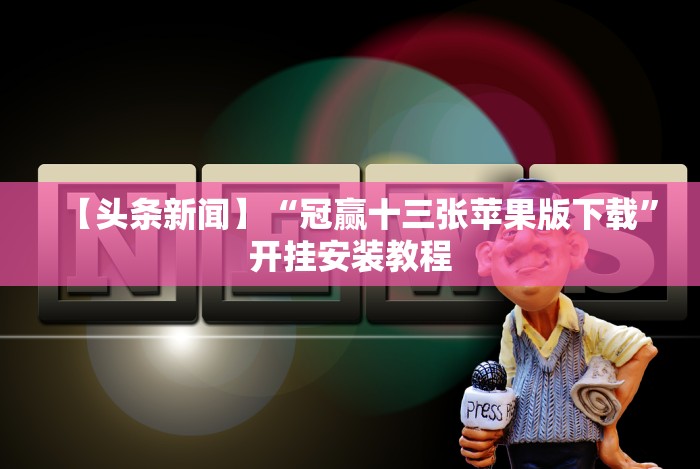 【头条新闻】“冠赢十三张苹果版下载”开挂安装教程