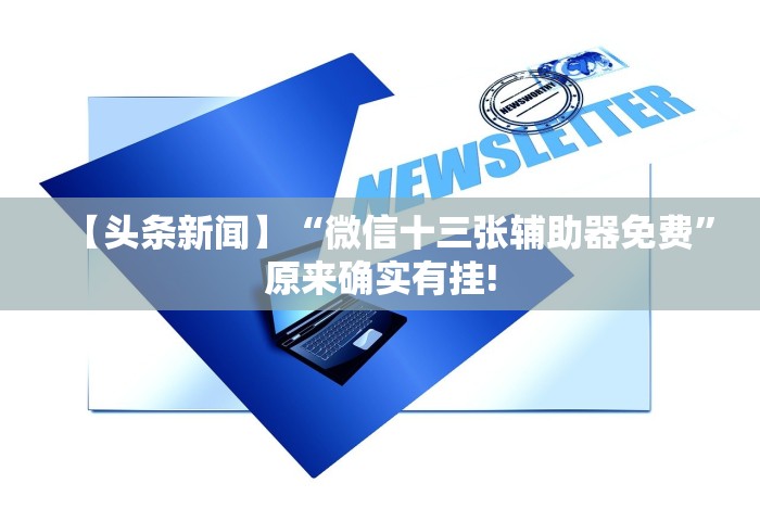 【头条新闻】“微信十三张辅助器免费”原来确实有挂!