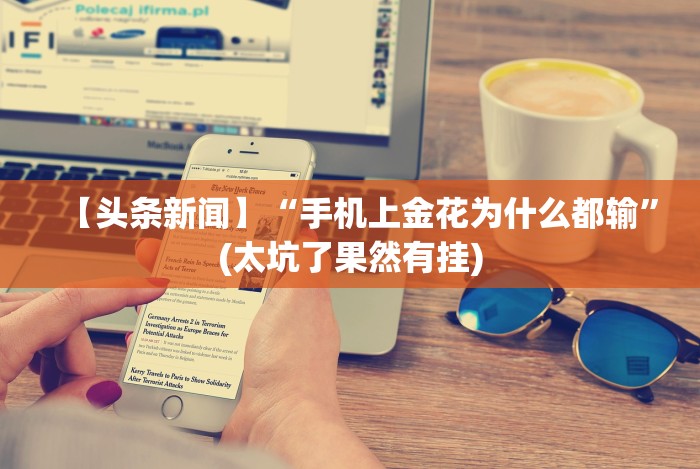 【头条新闻】“手机上金花为什么都输”(太坑了果然有挂)