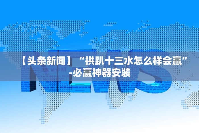 【头条新闻】“拱趴十三水怎么样会赢”-必赢神器安装