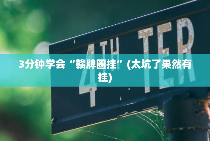 3分钟学会“赣牌圈挂”(太坑了果然有挂)