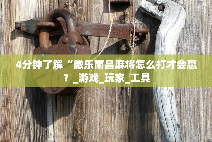 4分钟了解“微乐南昌麻将怎么打才会赢？_游戏_玩家_工具