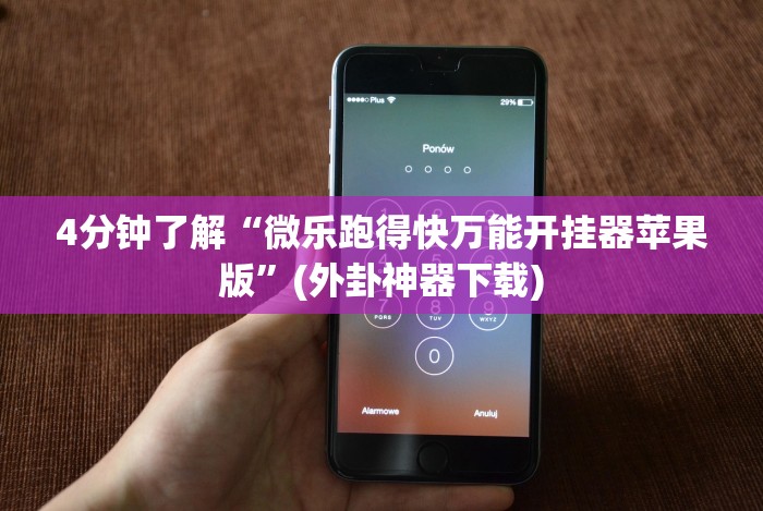 4分钟了解“微乐跑得快万能开挂器苹果版”(外卦神器下载) 4分钟了解“微乐跑得快万能开挂器苹果版”(外卦神器下载)