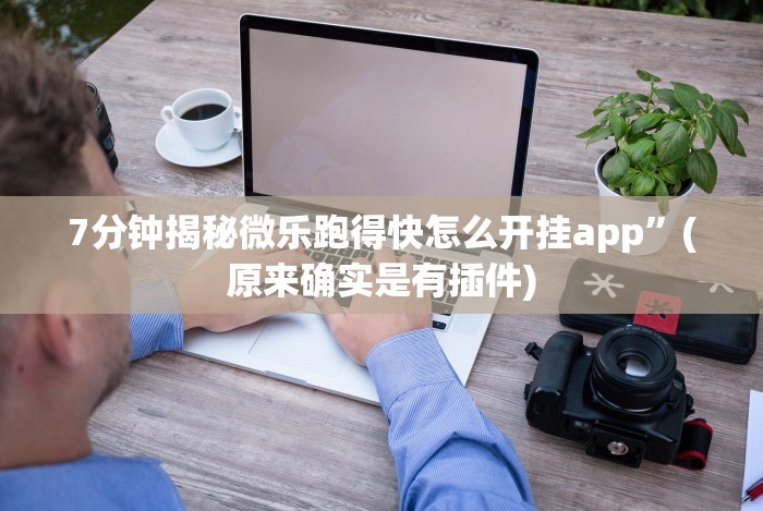 7分钟揭秘微乐跑得快怎么开挂app”(原来确实是有插件) 7分钟揭秘微乐跑得快怎么开挂app”(原来确实是有插件)