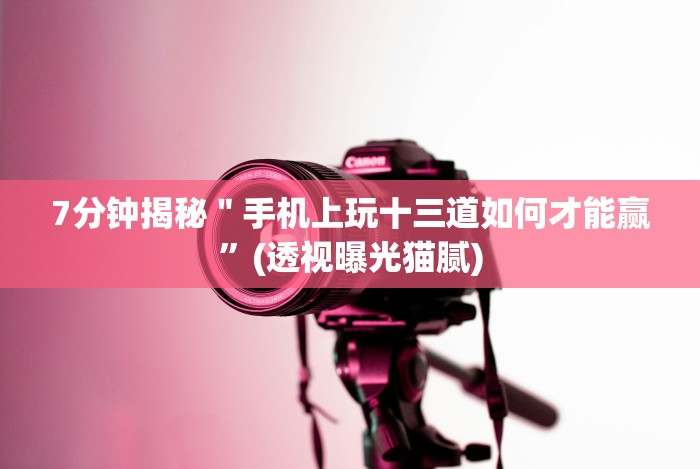 7分钟揭秘＂手机上玩十三道如何才能赢”(透视曝光猫腻)