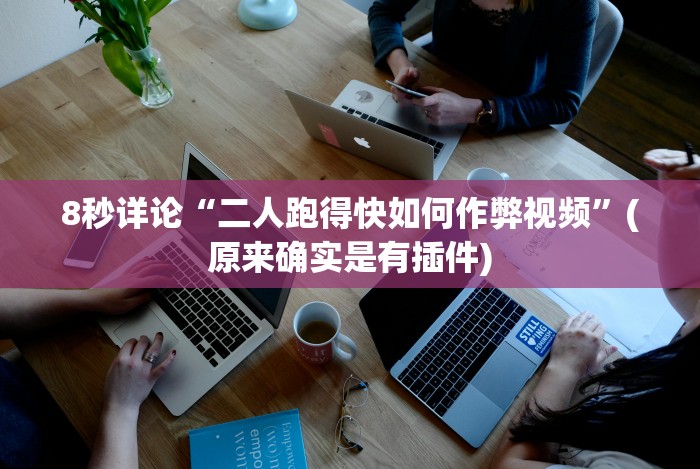 8秒详论“二人跑得快如何作弊视频”(原来确实是有插件)