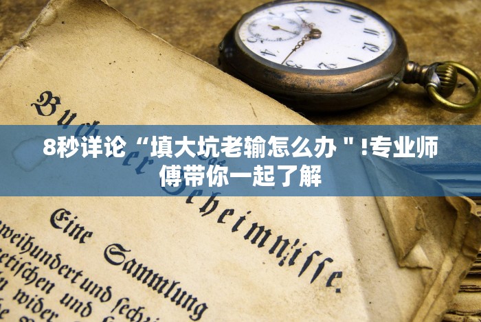 8秒详论“填大坑老输怎么办＂!专业师傅带你一起了解