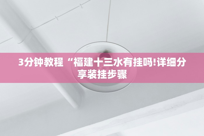 3分钟教程“福建十三水有挂吗!详细分享装挂步骤 3分钟教程“福建十三水有挂吗!详细分享装挂步骤