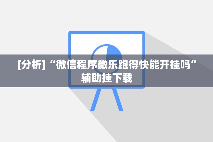 [分析]“微信程序微乐跑得快能开挂吗”辅助挂下载