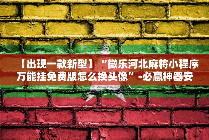 【出现一款新型】“微乐河北麻将小程序万能挂免费版怎么换头像”-必赢神器安装