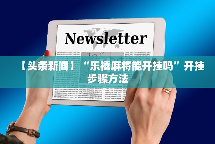 【头条新闻】“乐禧麻将能开挂吗”开挂步骤方法