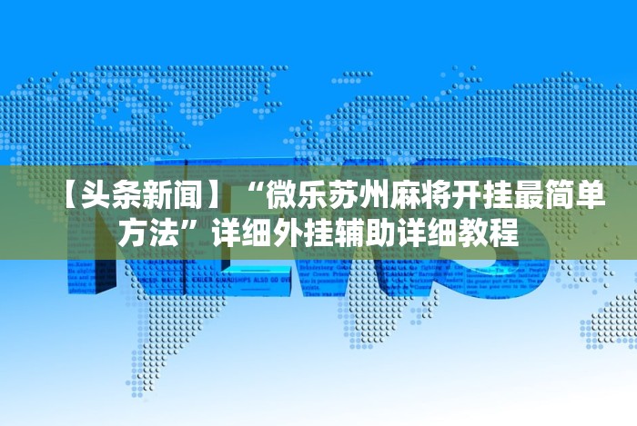 【头条新闻】“微乐苏州麻将开挂最简单方法”详细外挂辅助详细教程