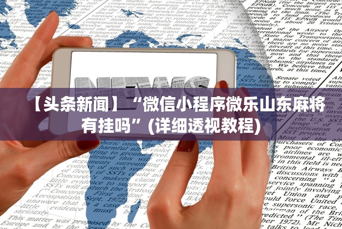 【头条新闻】“微信小程序微乐山东麻将有挂吗”(详细透视教程)