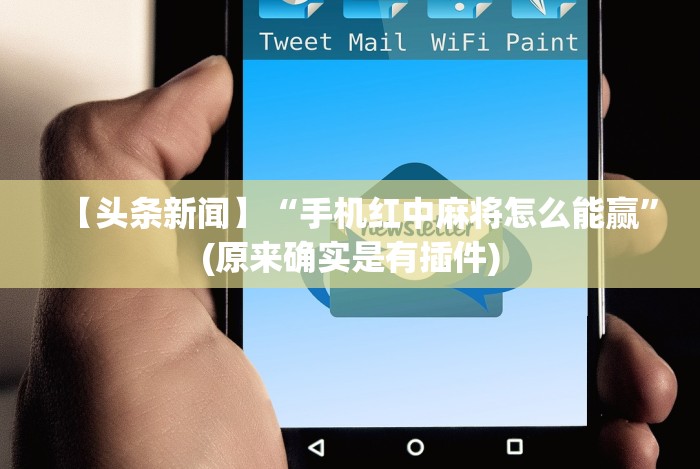 【头条新闻】“手机红中麻将怎么能赢”(原来确实是有插件) 【头条新闻】“手机红中麻将怎么能赢”(原来确实是有插件)