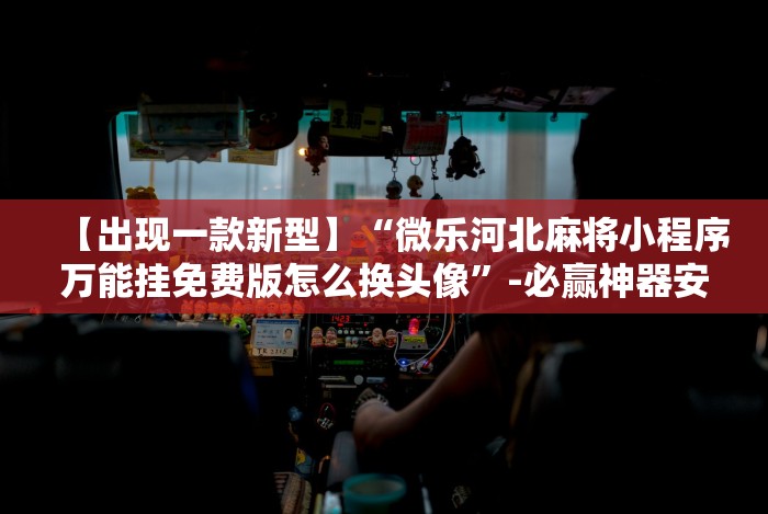 【出现一款新型】“微乐河北麻将小程序万能挂免费版怎么换头像”-必赢神器安装
