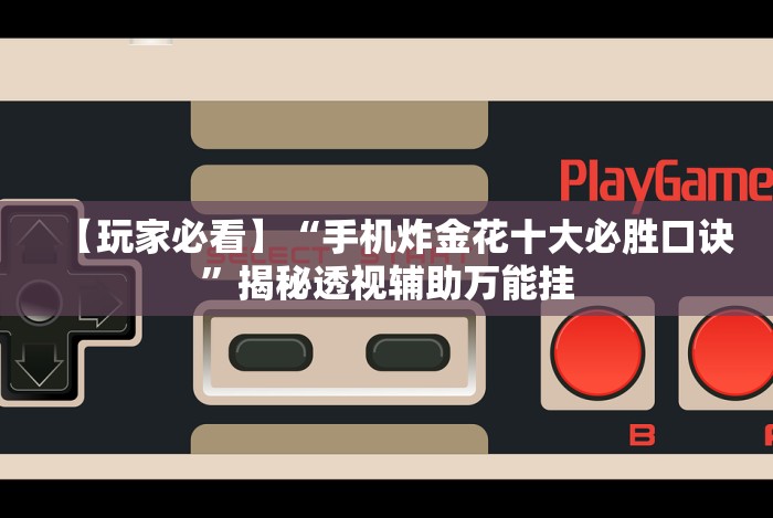 【玩家必看】“手机炸金花十大必胜口诀”揭秘透视辅助万能挂