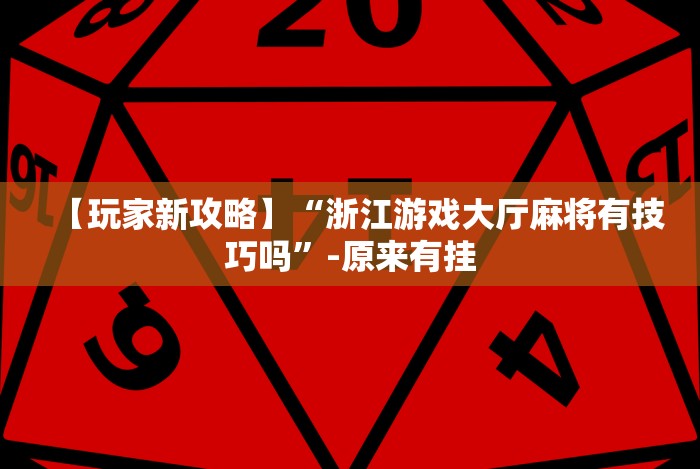 【玩家新攻略】“浙江游戏大厅麻将有技巧吗”-原来有挂