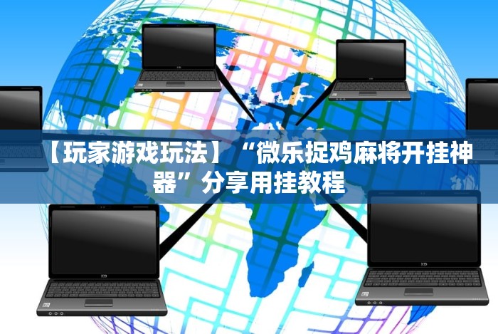 【玩家游戏玩法】“微乐捉鸡麻将开挂神器”分享用挂教程