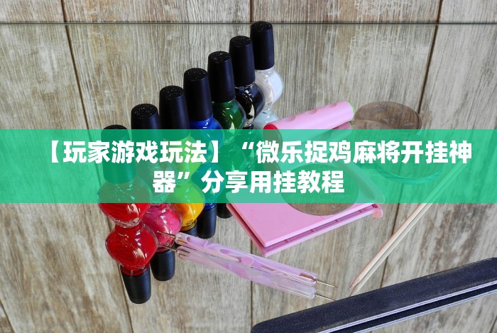 【玩家游戏玩法】“微乐捉鸡麻将开挂神器”分享用挂教程