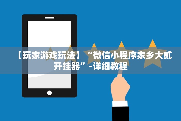 【玩家游戏玩法】“微信小程序家乡大贰开挂器”-详细教程 【玩家游戏玩法】“微信小程序家乡大贰开挂器”-详细教程