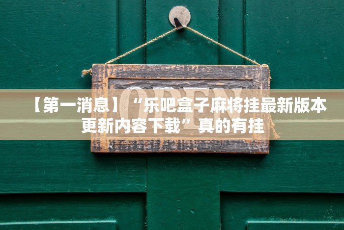 【第一消息】“乐吧盒子麻将挂最新版本更新内容下载”真的有挂 【第一消息】“乐吧盒子麻将挂最新版本更新内容下载”真的有挂
