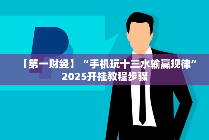 【第一财经】“手机玩十三水输赢规律”2025开挂教程步骤