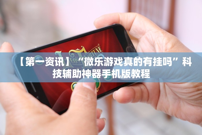 【第一资讯】“微乐游戏真的有挂吗”科技辅助神器手机版教程 【第一资讯】“微乐游戏真的有挂吗”科技辅助神器手机版教程