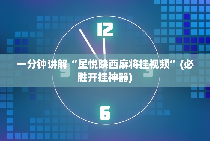 一分钟讲解“星悦陕西麻将挂视频”(必胜开挂神器)