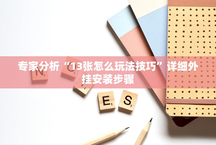 专家分析“13张怎么玩法技巧”详细外挂安装步骤