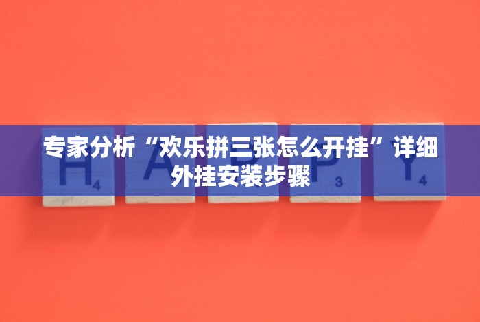 专家分析“欢乐拼三张怎么开挂”详细外挂安装步骤 专家分析“欢乐拼三张怎么开挂”详细外挂安装步骤