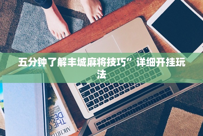 五分钟了解丰城麻将技巧”详细开挂玩法 五分钟了解丰城麻将技巧”详细开挂玩法