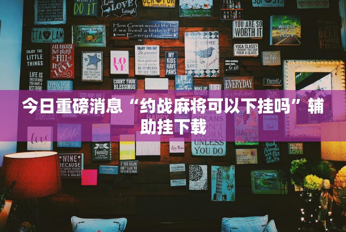 今日重磅消息“约战麻将可以下挂吗”辅助挂下载 今日重磅消息“约战麻将可以下挂吗”辅助挂下载