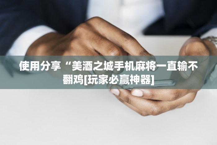使用分享“美酒之城手机麻将一直输不翻鸡[玩家必赢神器]