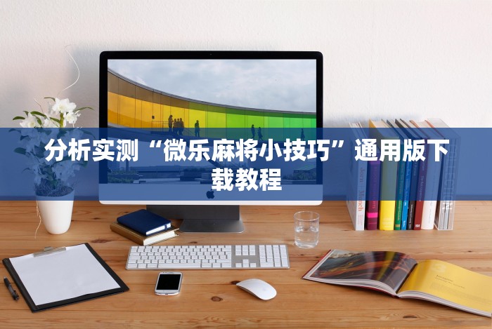 分析实测“微乐麻将小技巧”通用版下载教程